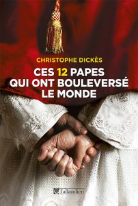 Ces 12 papes qui ont bouleversé le monde, de Christophe Dickès